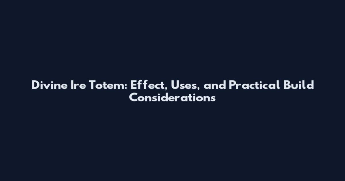 Divine Ire Totem: Effect, Uses, and Practical Build Considerations