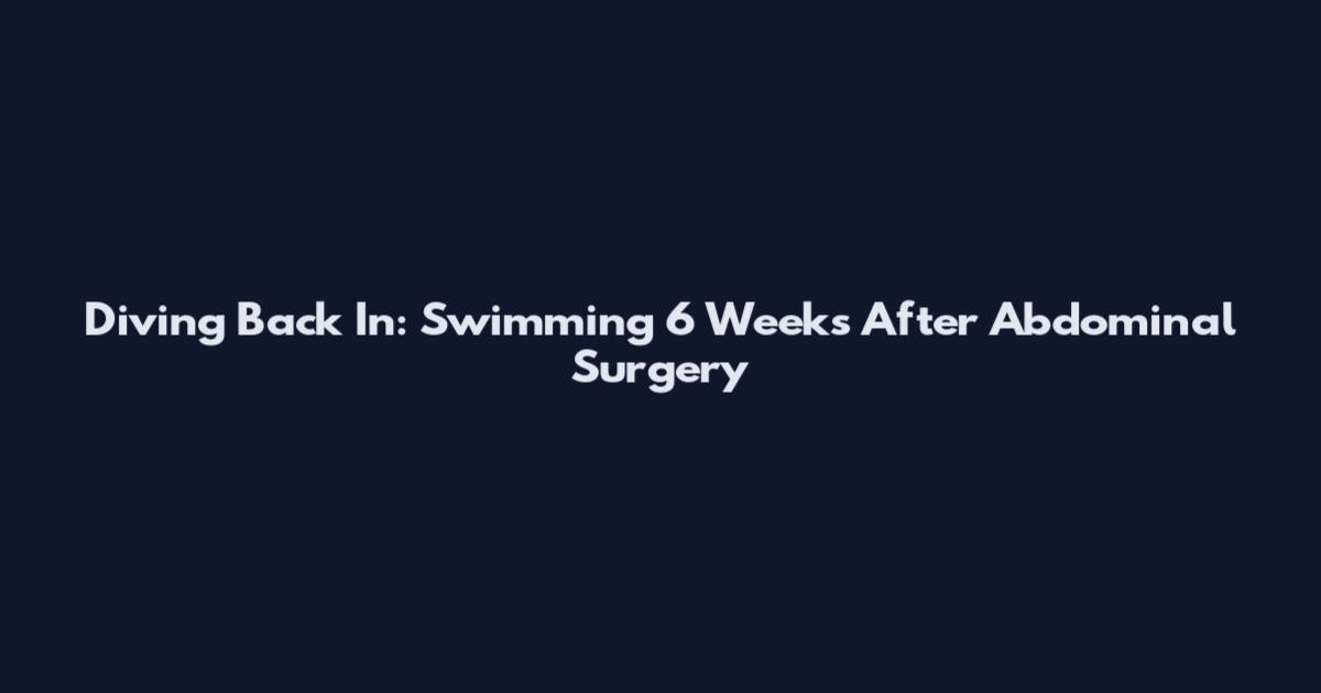 Diving Back In: Swimming 6 Weeks After Abdominal Surgery