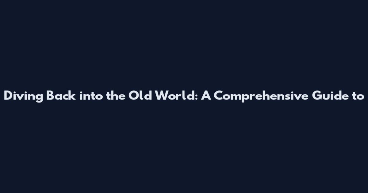 Diving Back into the Old World: A Comprehensive Guide to