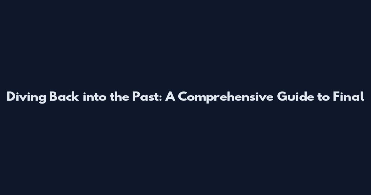 Diving Back into the Past: A Comprehensive Guide to Final