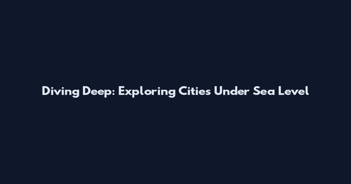 Diving Deep: Exploring Cities Under Sea Level
