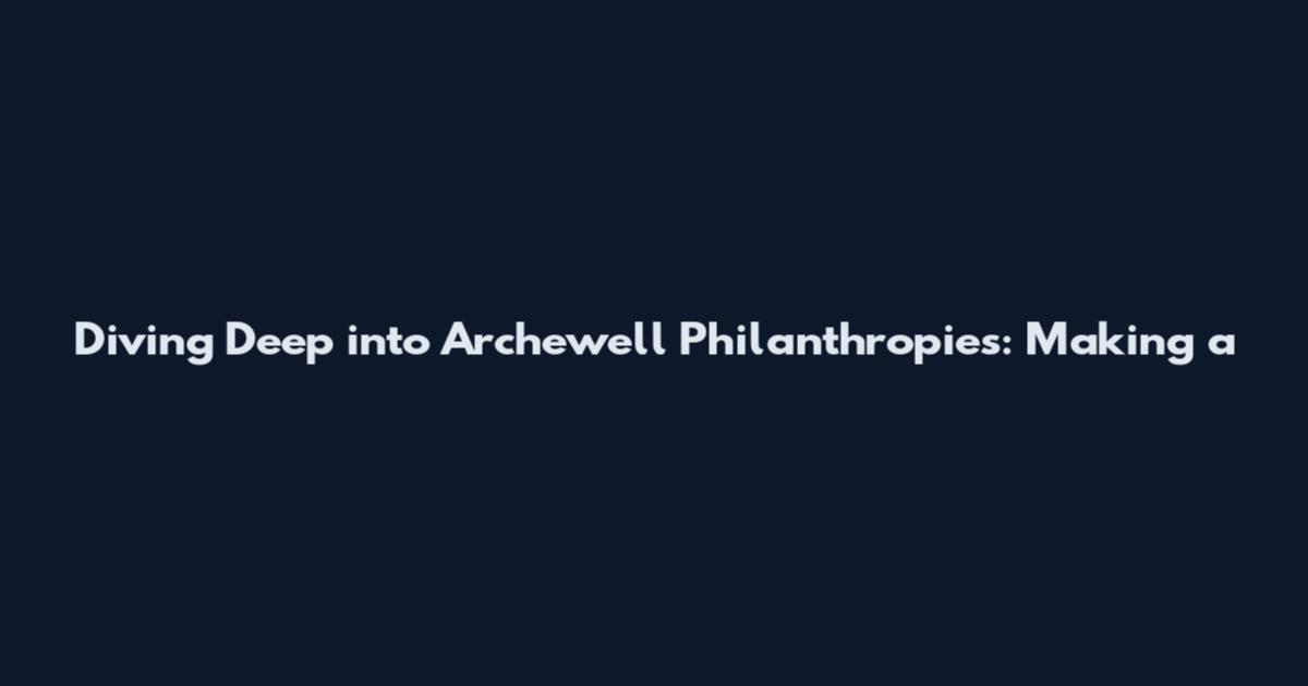 Diving Deep into Archewell Philanthropies: Making a