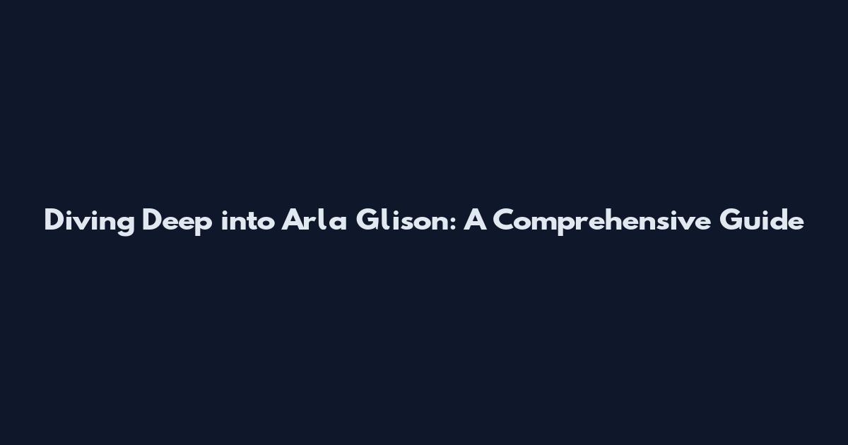 Diving Deep into Arla Glison: A Comprehensive Guide