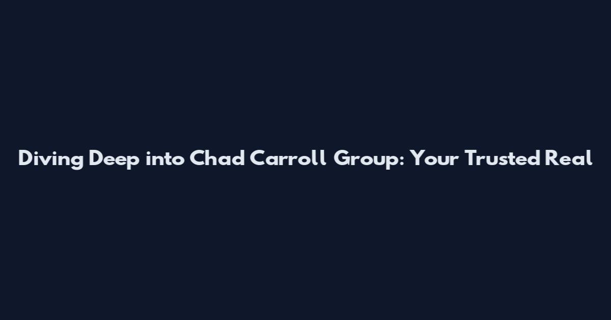 Diving Deep into Chad Carroll Group: Your Trusted Real