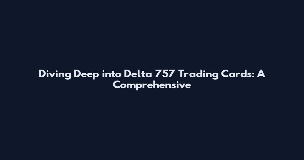 Diving Deep into Delta 757 Trading Cards: A Comprehensive
