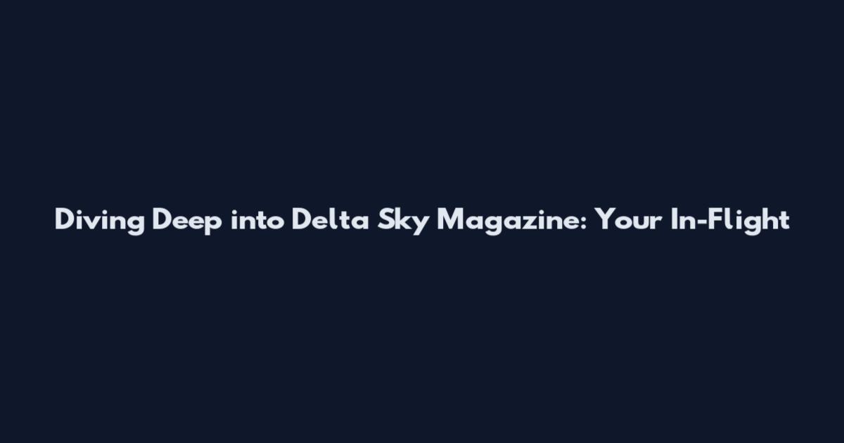 Diving Deep into Delta Sky Magazine: Your In-Flight