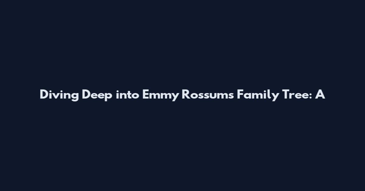 Diving Deep into Emmy Rossum's Family Tree: A