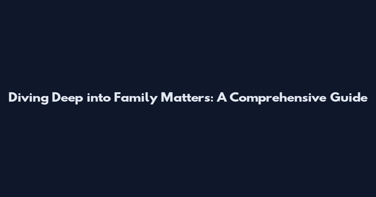 Diving Deep into Family Matters: A Comprehensive Guide