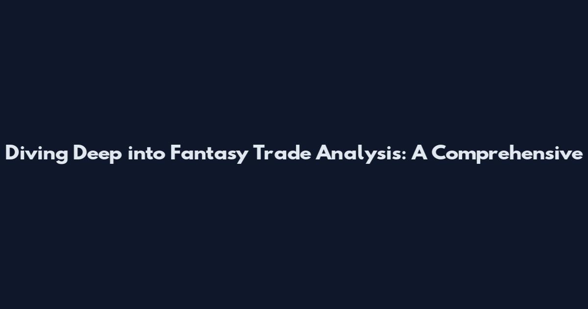 Diving Deep into Fantasy Trade Analysis: A Comprehensive