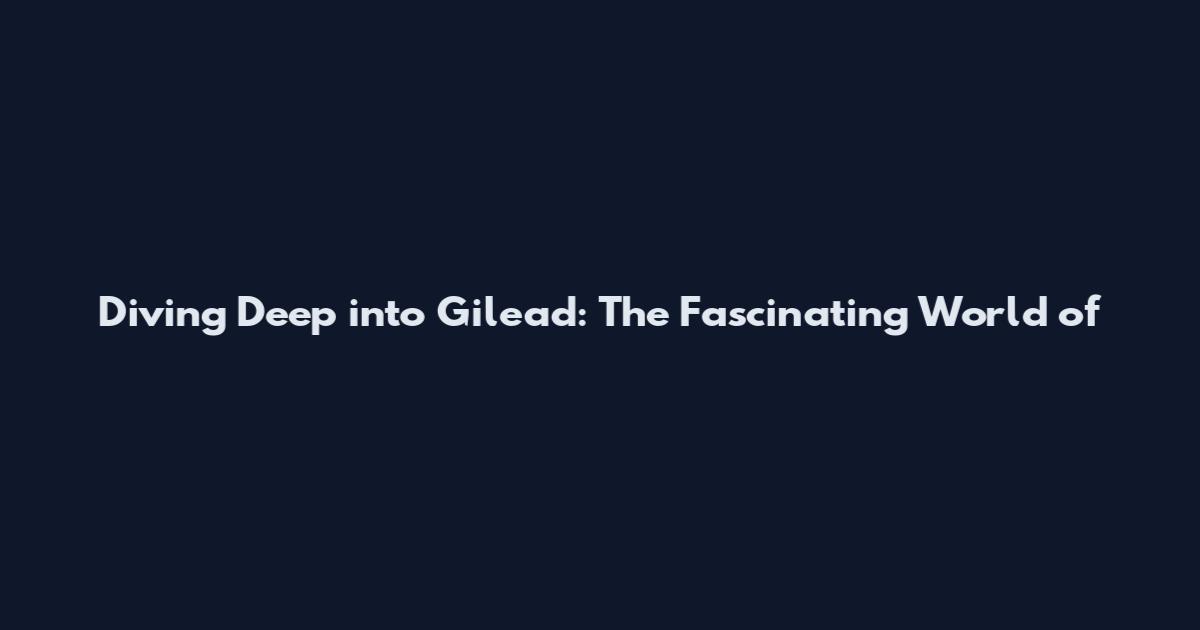 Diving Deep into Gilead: The Fascinating World of