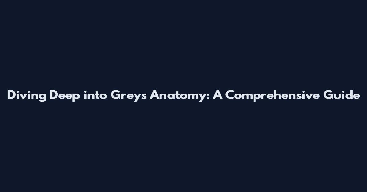 Diving Deep into Grey's Anatomy: A Comprehensive Guide