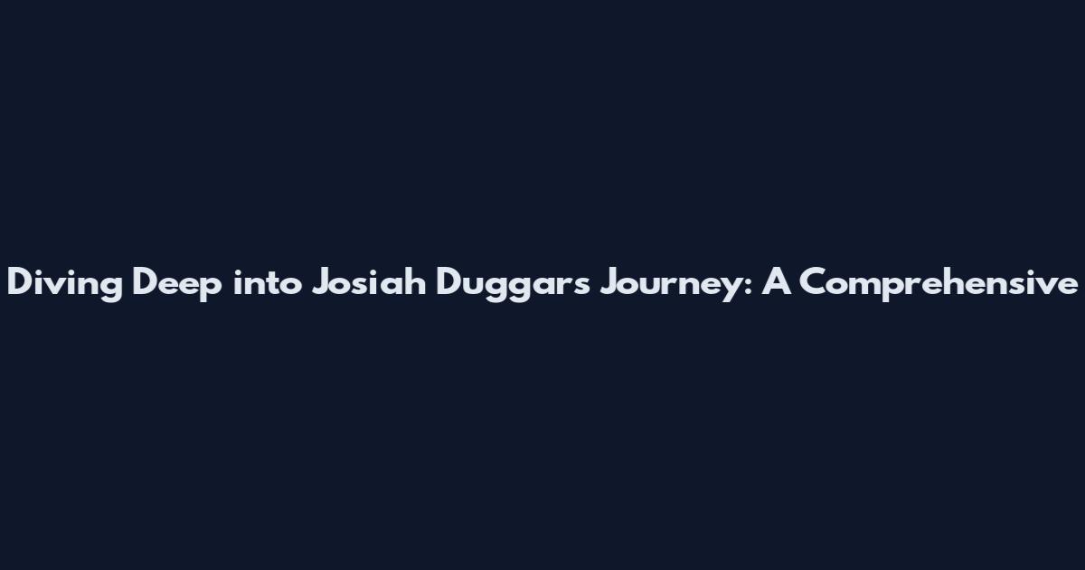 Diving Deep into Josiah Duggars Journey: A Comprehensive