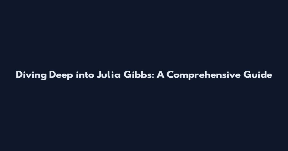 Diving Deep into Julia Gibbs: A Comprehensive Guide