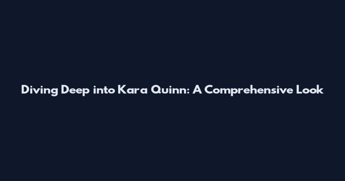 Diving Deep into Kara Quinn: A Comprehensive Look