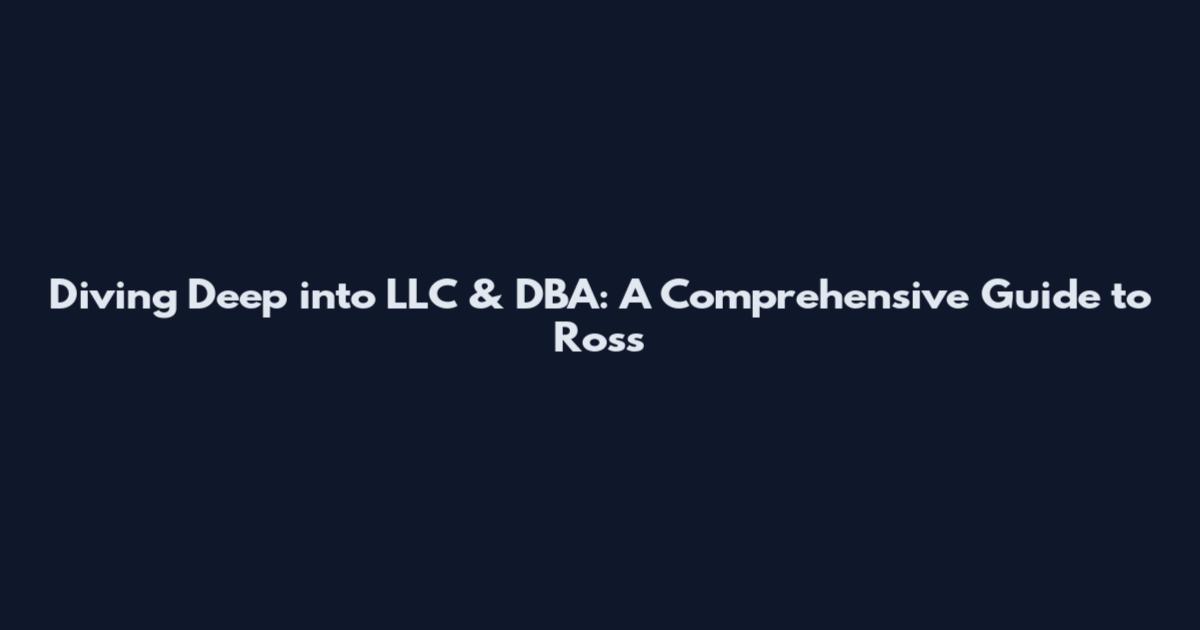 Diving Deep into LLC & DBA: A Comprehensive Guide to Ross