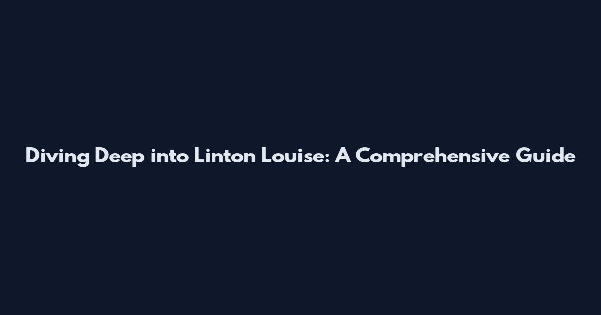 Diving Deep into Linton Louise: A Comprehensive Guide