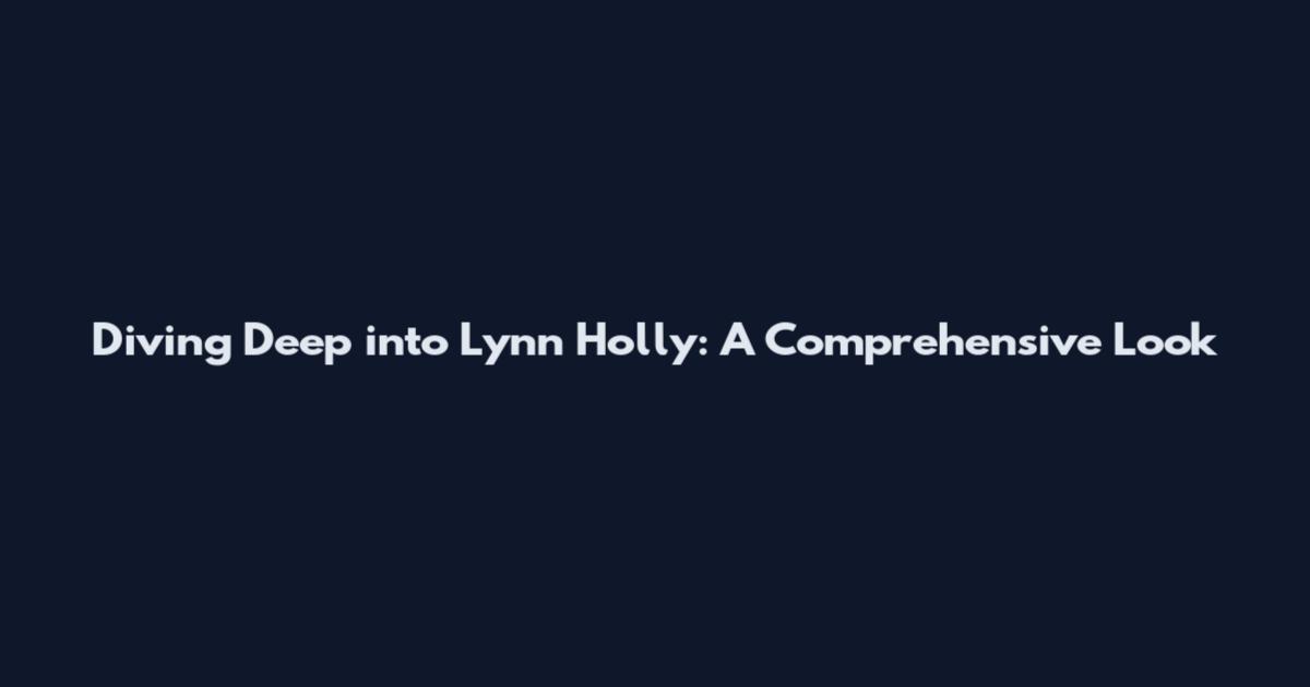 Diving Deep into Lynn Holly: A Comprehensive Look