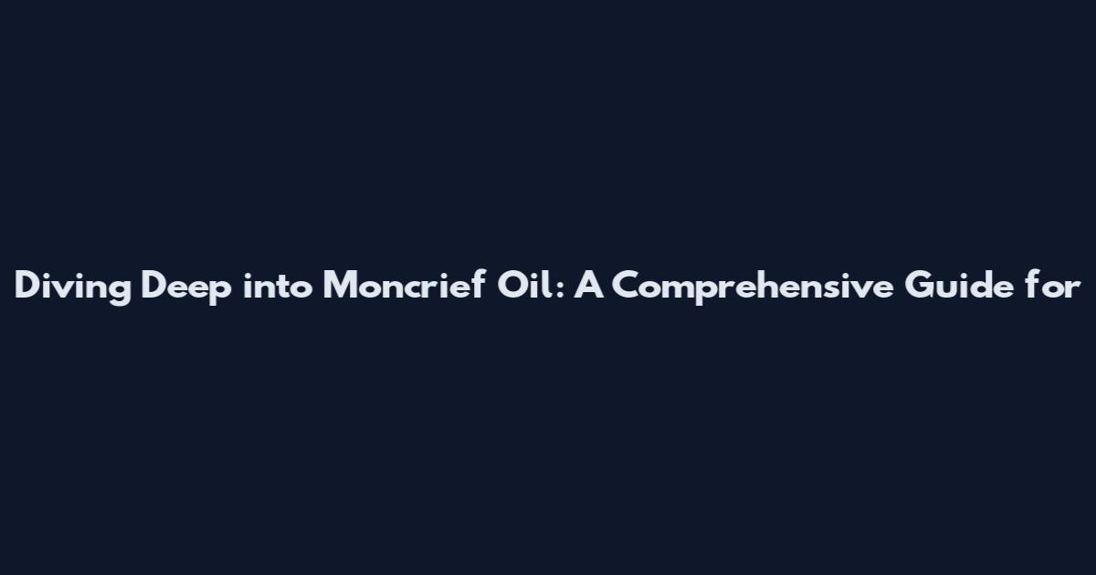 Diving Deep into Moncrief Oil: A Comprehensive Guide for
