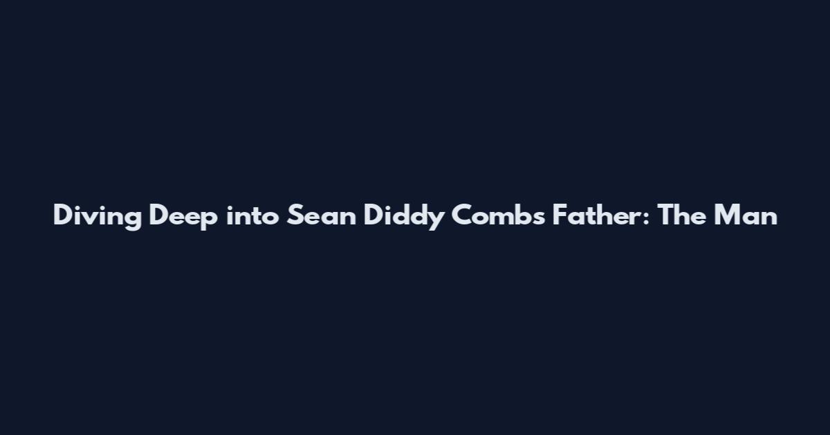 Diving Deep into Sean "Diddy" Combs' Father: The Man