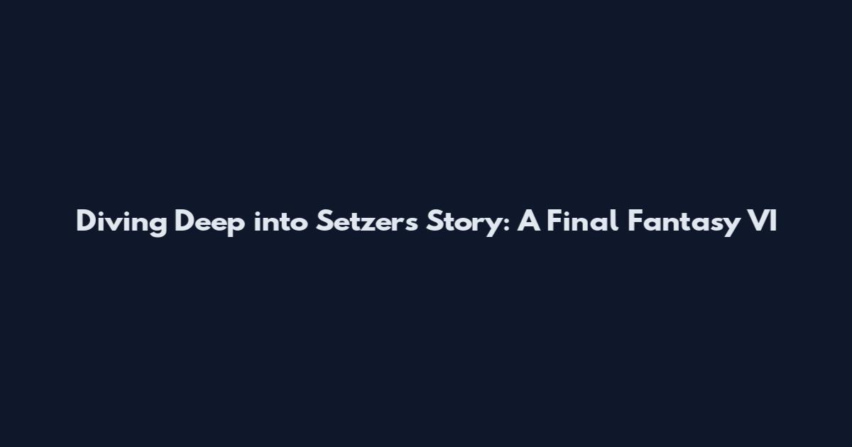 Diving Deep into Setzer's Story: A Final Fantasy VI