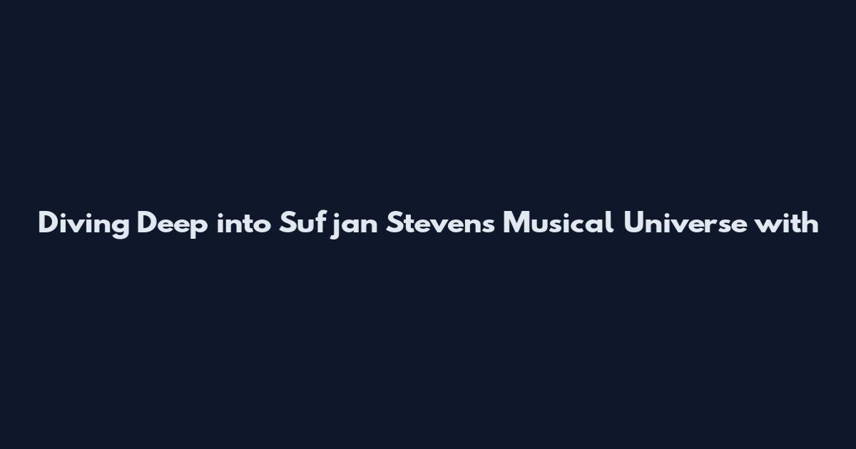 Diving Deep into Sufjan Stevens' Musical Universe with