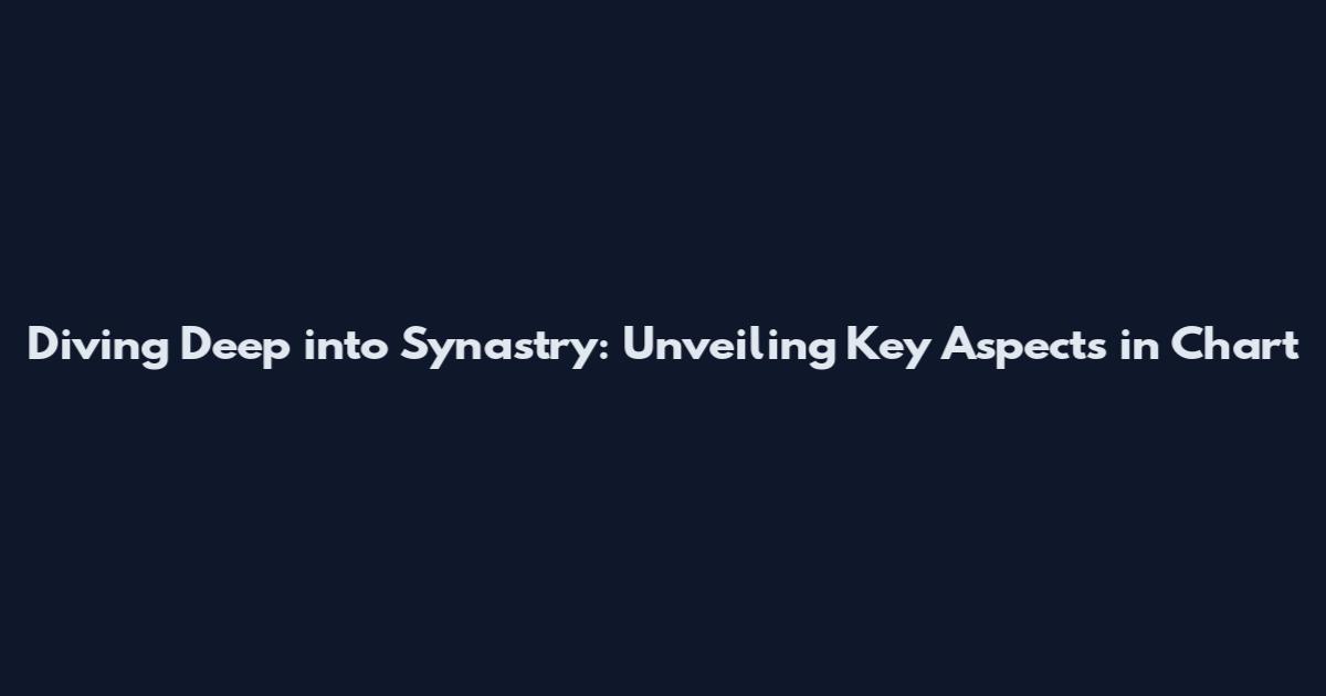 Diving Deep into Synastry: Unveiling Key Aspects in Chart