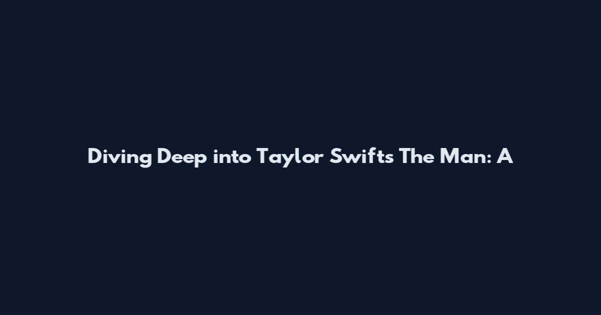 Diving Deep into Taylor Swift's The Man: A