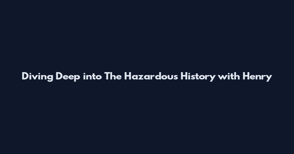 Diving Deep into The Hazardous History with Henry