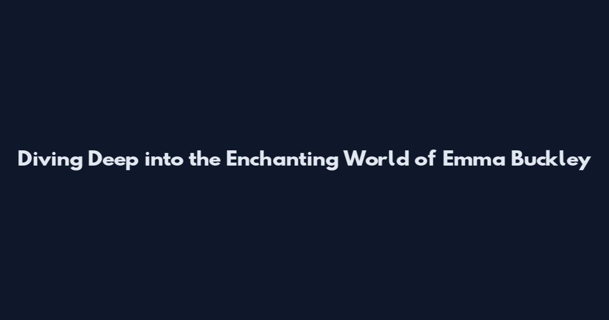 Diving Deep into the Enchanting World of Emma Buckley