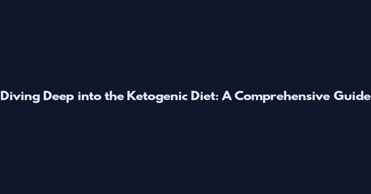 Diving Deep into the Ketogenic Diet: A Comprehensive Guide