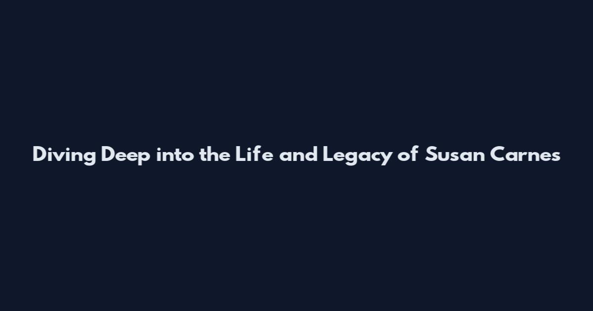 Diving Deep into the Life and Legacy of Susan Carnes