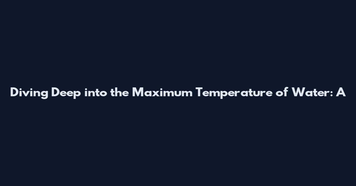 Diving Deep into the Maximum Temperature of Water: A