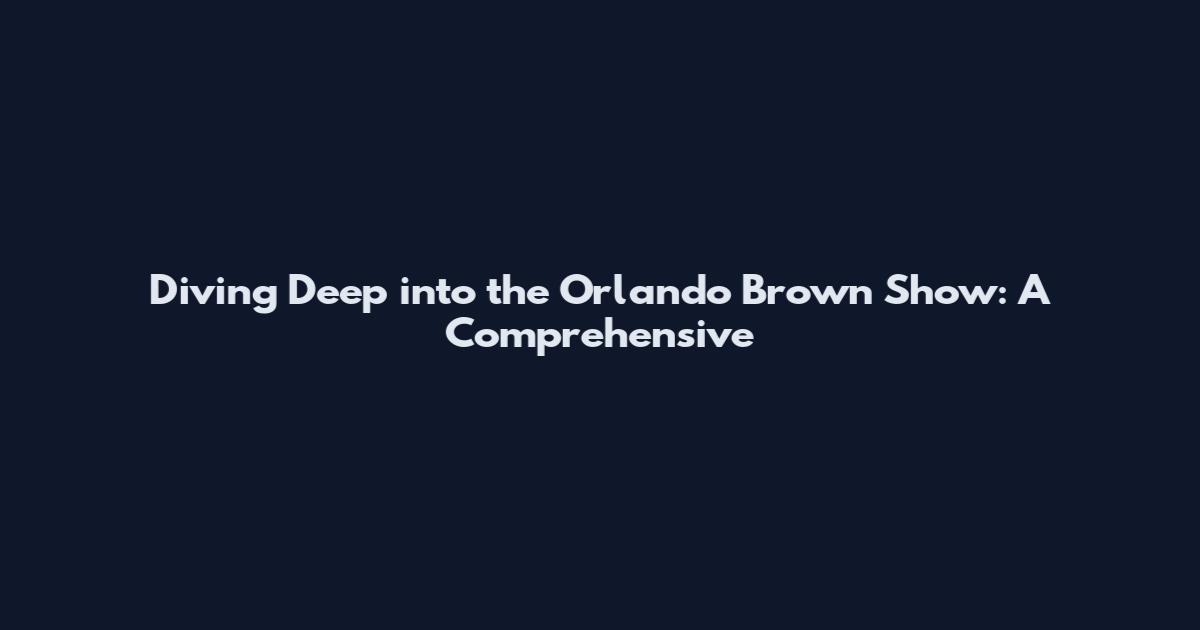 Diving Deep into the Orlando Brown Show: A Comprehensive