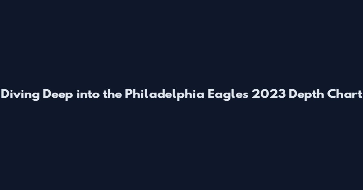 Diving Deep into the Philadelphia Eagles' 2023 Depth Chart