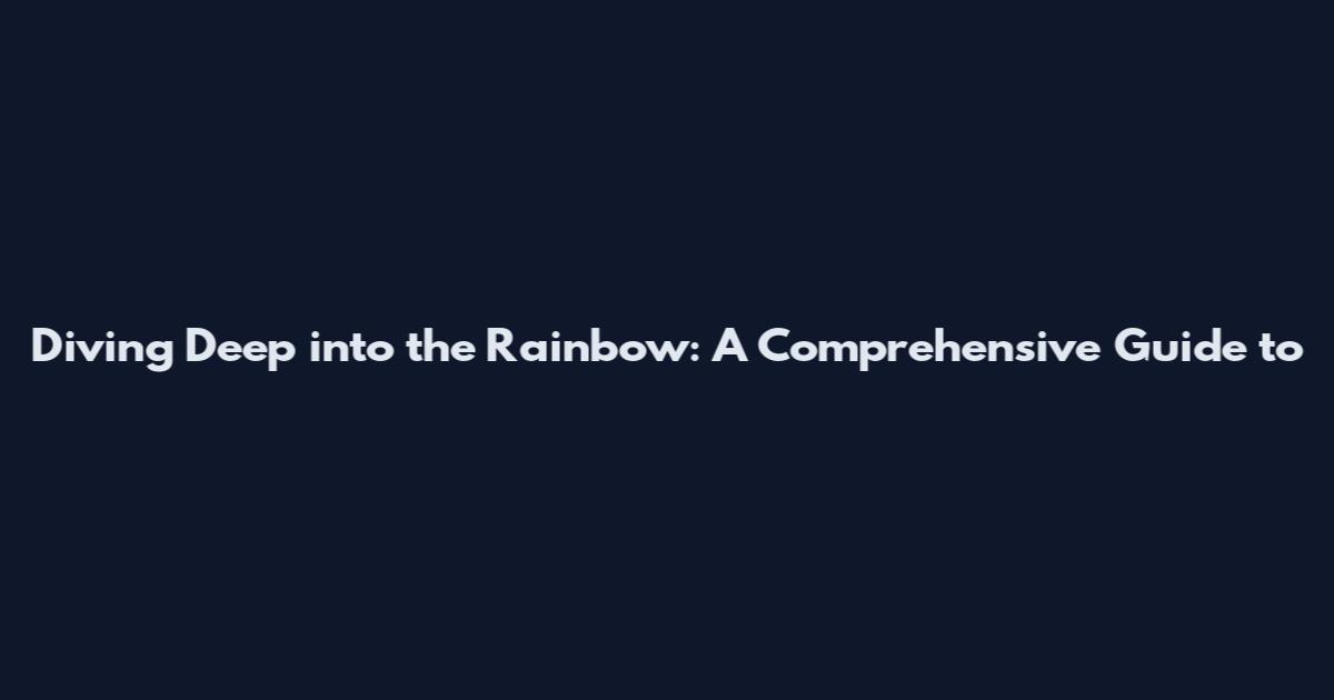 Diving Deep into the Rainbow: A Comprehensive Guide to