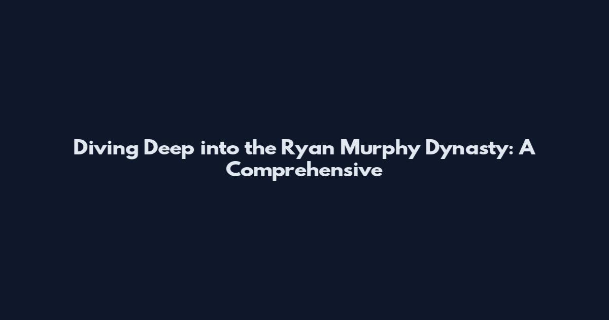 Diving Deep into the Ryan Murphy Dynasty: A Comprehensive