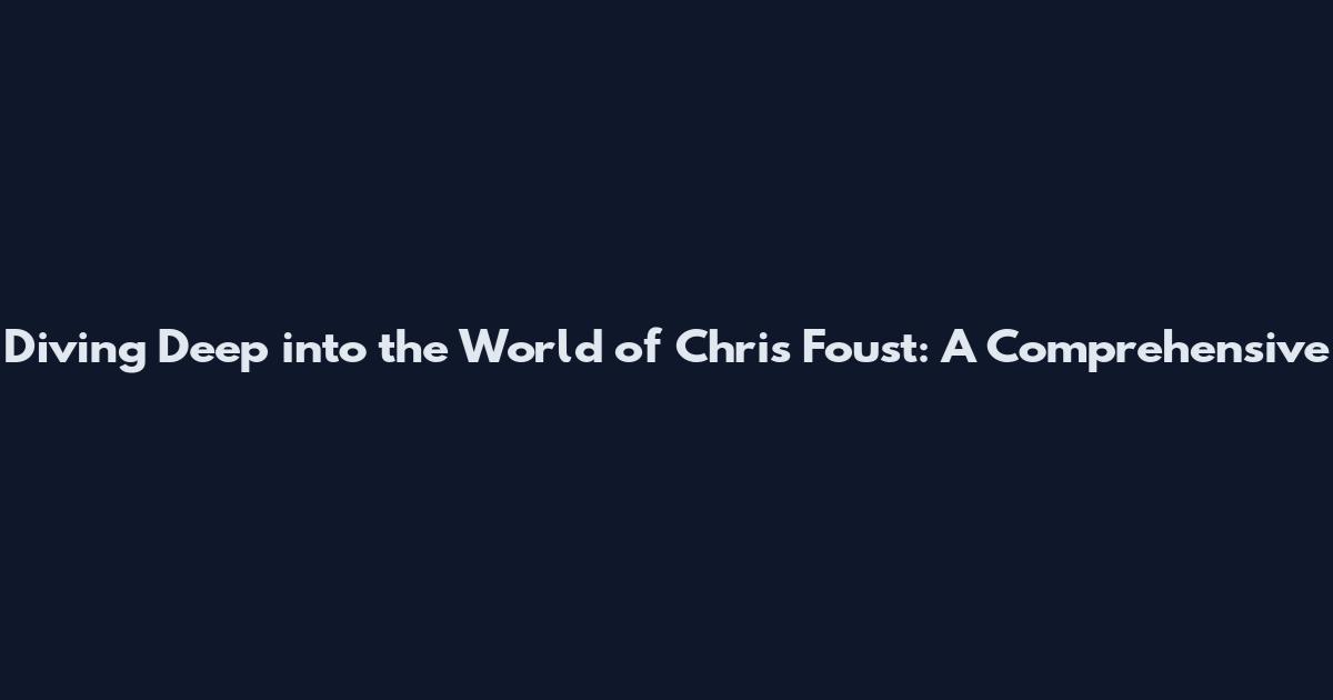 Diving Deep into the World of Chris Foust: A Comprehensive