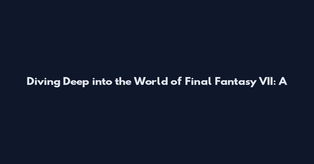 Diving Deep into the World of Final Fantasy VII: A
