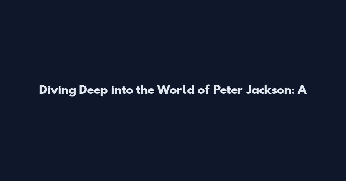 Diving Deep into the World of Peter Jackson: A