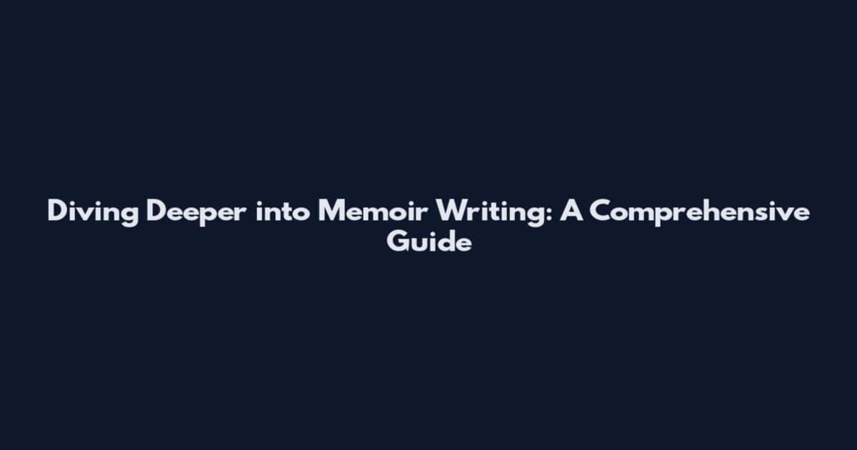Diving Deeper into Memoir Writing: A Comprehensive Guide