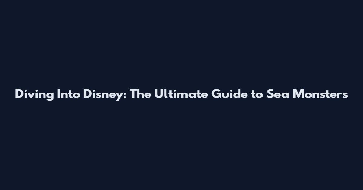 Diving Into Disney: The Ultimate Guide to Sea Monsters