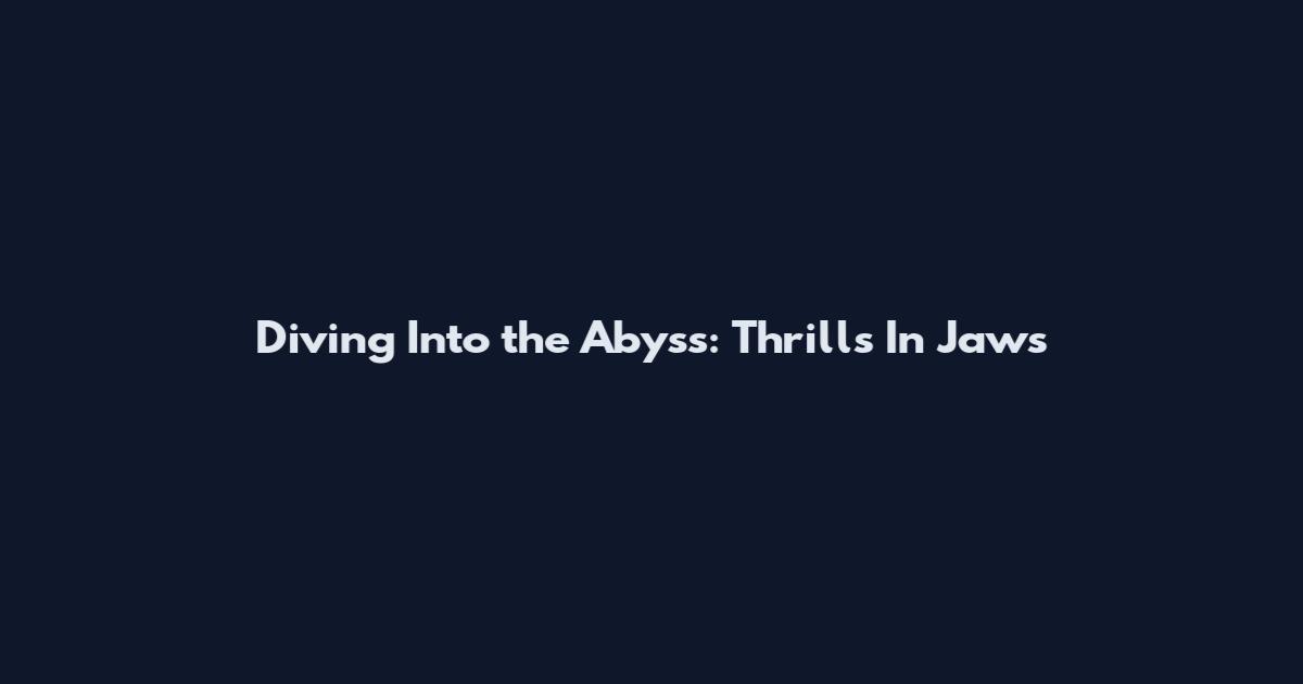 Diving Into the Abyss: Thrills In Jaws