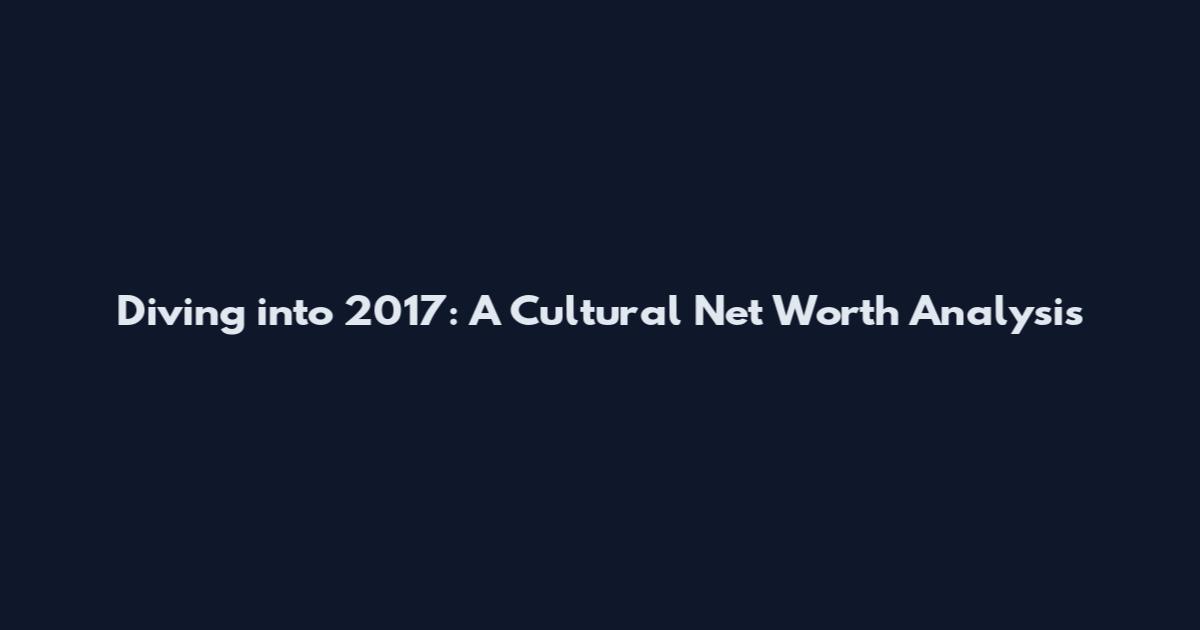 Diving into 2017: A Cultural Net Worth Analysis