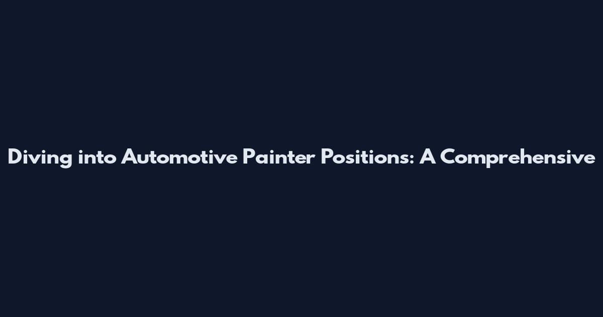 Diving into Automotive Painter Positions: A Comprehensive