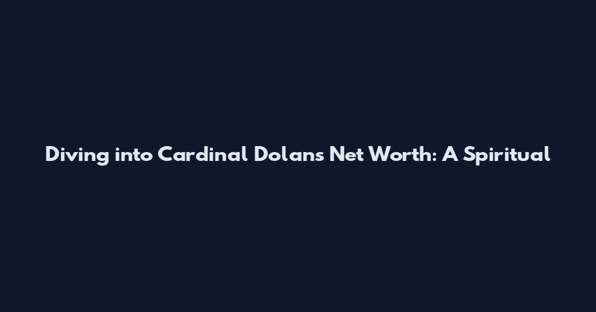 Diving into Cardinal Dolan's Net Worth: A Spiritual