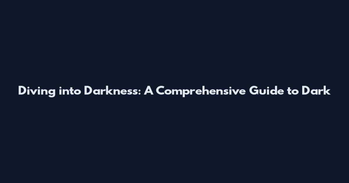 Diving into Darkness: A Comprehensive Guide to Dark