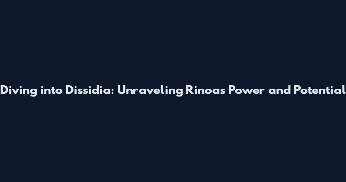 Diving into Dissidia: Unraveling Rinoa's Power and Potential