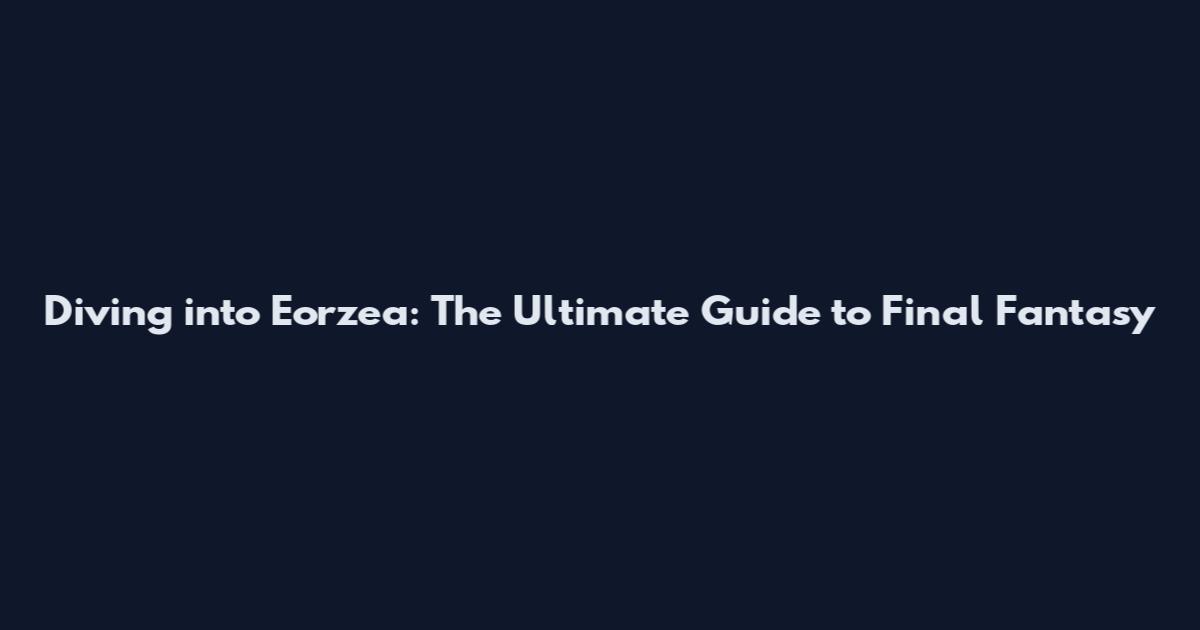 Diving into Eorzea: The Ultimate Guide to Final Fantasy
