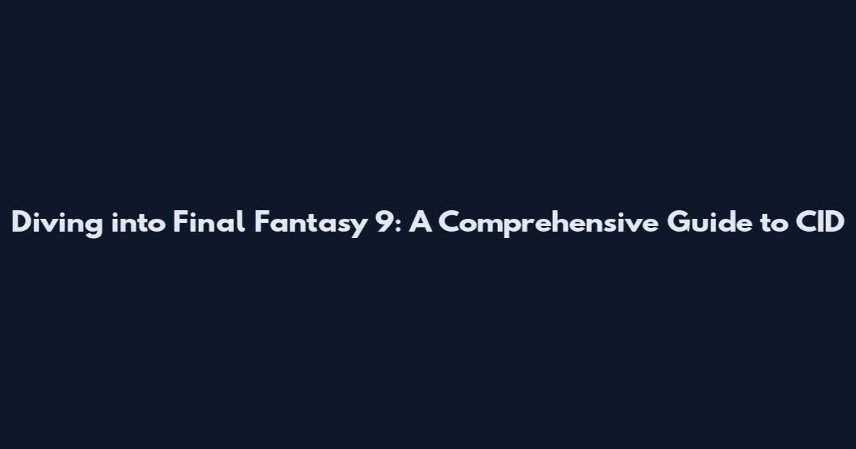 Diving into Final Fantasy 9: A Comprehensive Guide to CID
