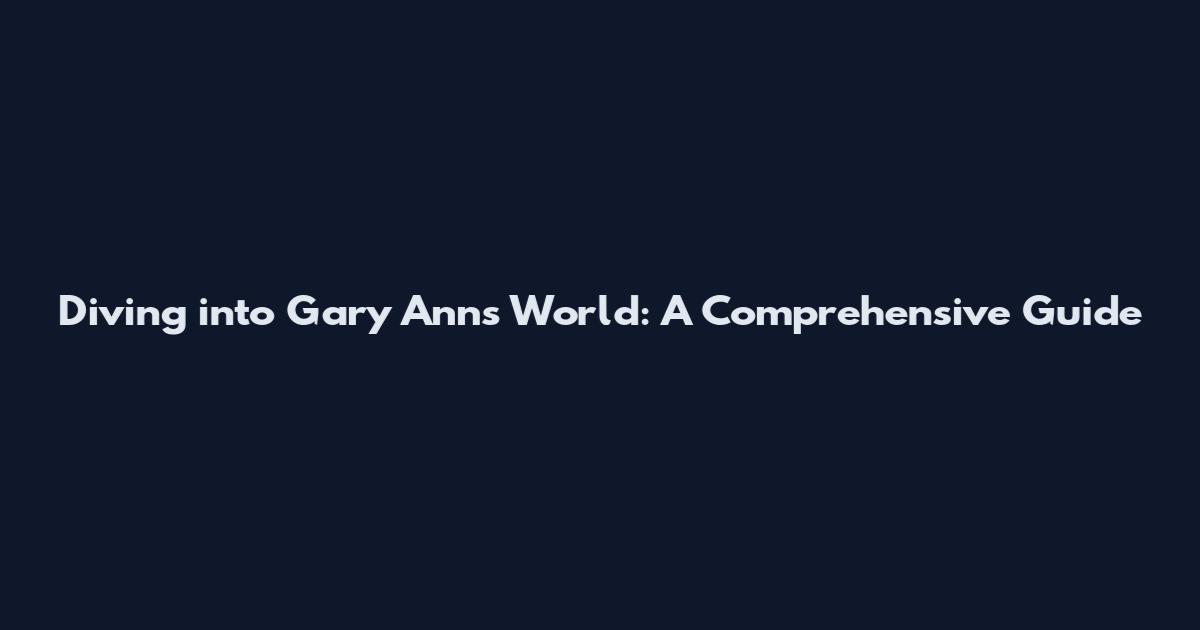 Diving into Gary Ann's World: A Comprehensive Guide